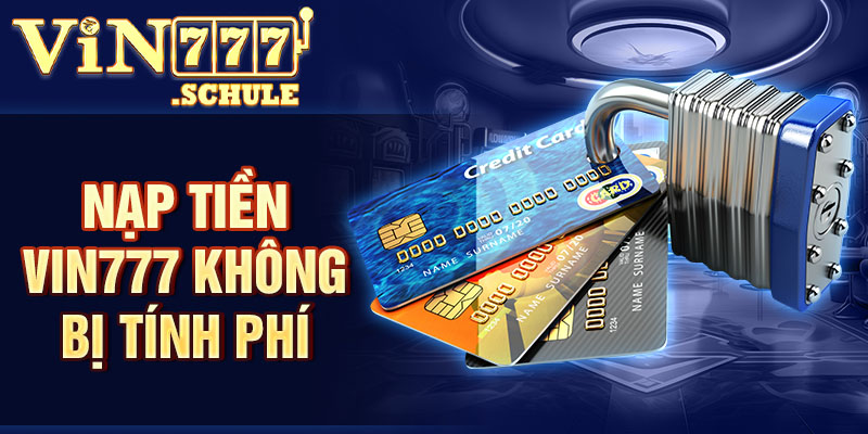 Nạp tiền Vin777 không bị tính phí