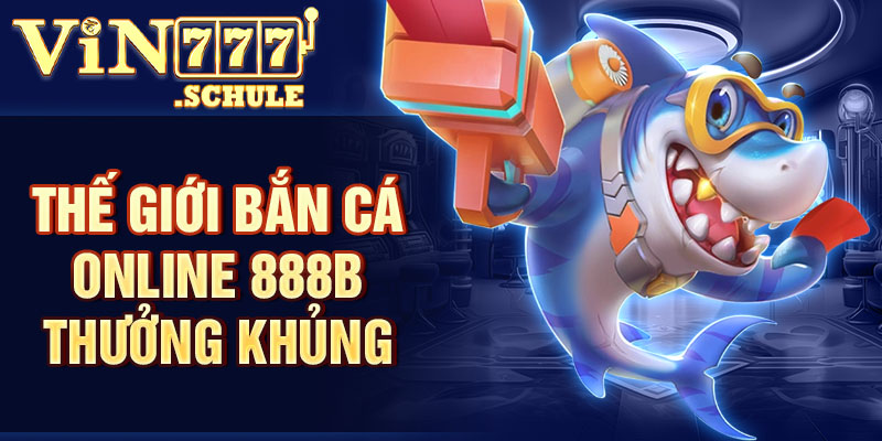 Thế giới bắn cá online 888b thưởng khủng