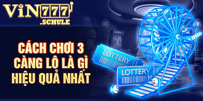 Cách chơi 3 càng lô là gì hiệu quả nhất