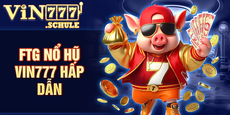 FTG nổ hũ Vin777 hấp dẫn