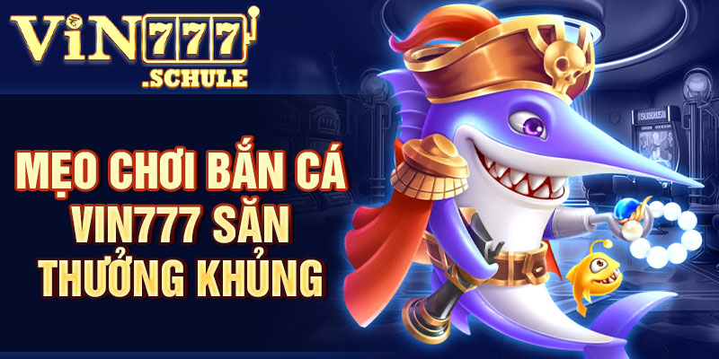 Mẹo chơi bắn cá Vin777 săn thưởng khủng