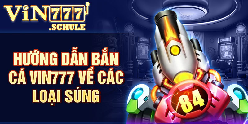 Hướng dẫn bắn cá Vin777 về các loại súng
