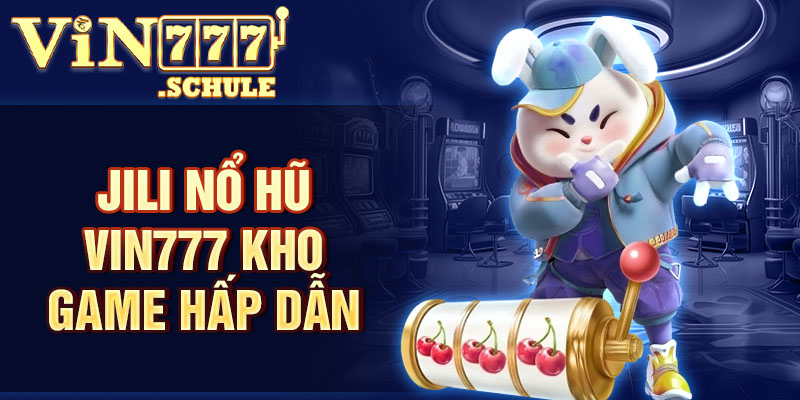 Jili nổ hũ Vin777 kho game hấp dẫn