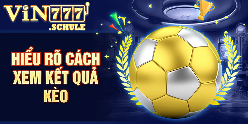 Hiểu rõ cách xem kết quả kèo