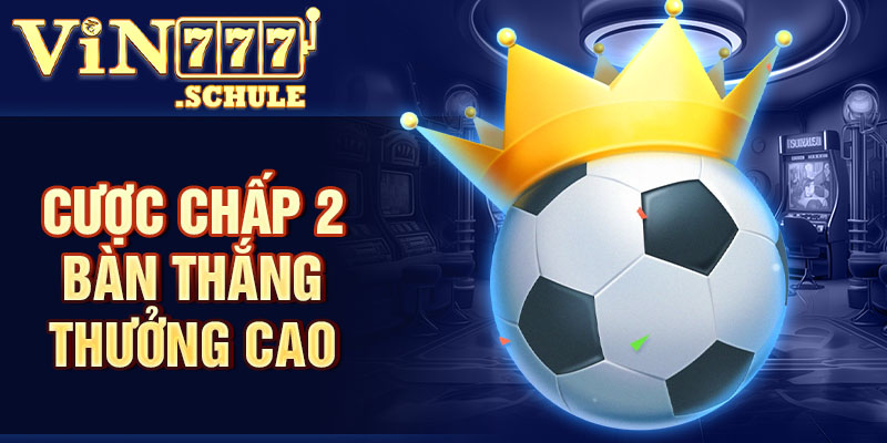 Cược chấp 2 bàn thắng thưởng cao