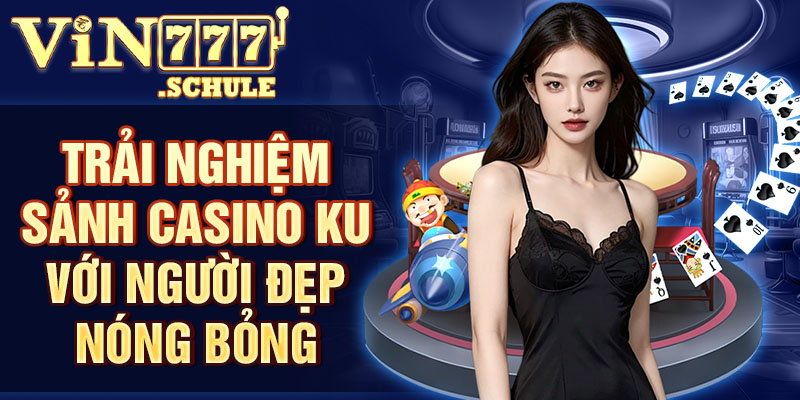 Trải nghiệm sảnh casino KU với người đẹp nóng bỏng