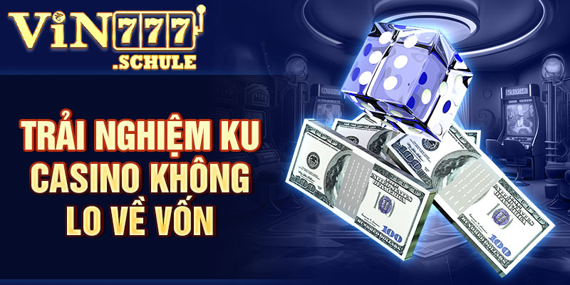 Trải nghiệm KU casino không lo về vốn
